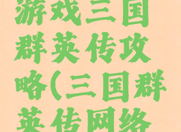 文字网页游戏三国群英传攻略(三国群英传网络游戏)