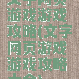 文字网页游戏游戏攻略(文字网页游戏游戏攻略大全)