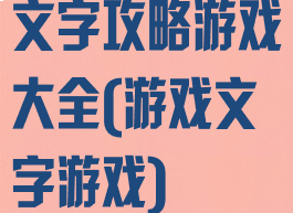 文字攻略游戏大全(游戏文字游戏)