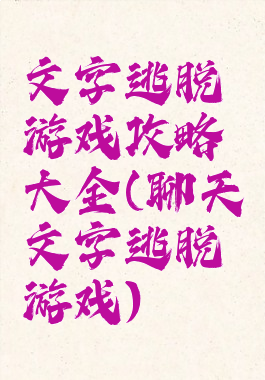 文字逃脱游戏攻略大全(聊天文字逃脱游戏)