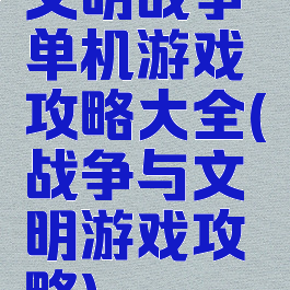 文明战争单机游戏攻略大全(战争与文明游戏攻略)