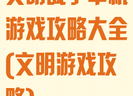 文明战争单机游戏攻略大全(文明游戏攻略)