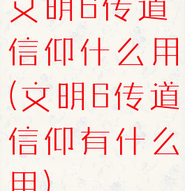 文明6传道信仰什么用(文明6传道信仰有什么用)