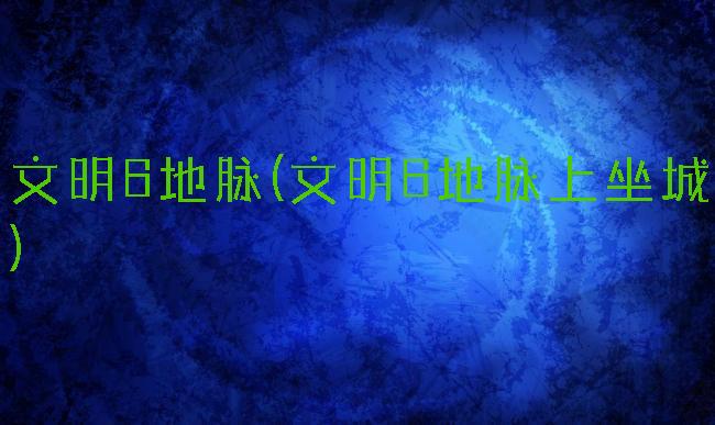 文明6地脉(文明6地脉上坐城)