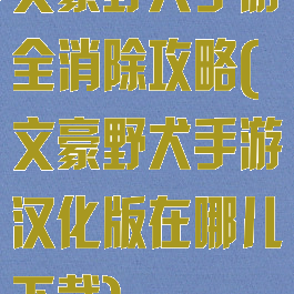 文豪野犬手游全消除攻略(文豪野犬手游汉化版在哪儿下载)