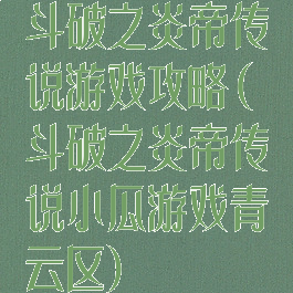 斗破之炎帝传说游戏攻略(斗破之炎帝传说小瓜游戏青云区)