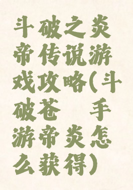 斗破之炎帝传说游戏攻略(斗破苍穹手游帝炎怎么获得)