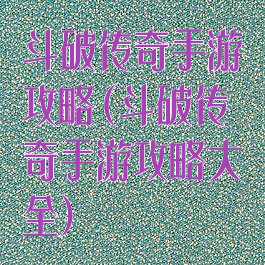 斗破传奇手游攻略(斗破传奇手游攻略大全)