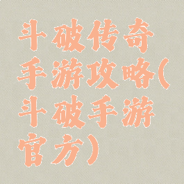 斗破传奇手游攻略(斗破手游官方)