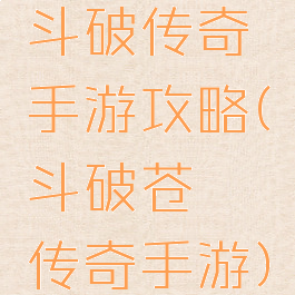 斗破传奇手游攻略(斗破苍穹传奇手游)