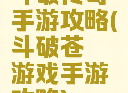 斗破传奇手游攻略(斗破苍穹游戏手游攻略)