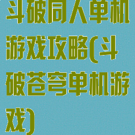 斗破同人单机游戏攻略(斗破苍穹单机游戏)