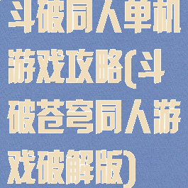 斗破同人单机游戏攻略(斗破苍穹同人游戏破解版)