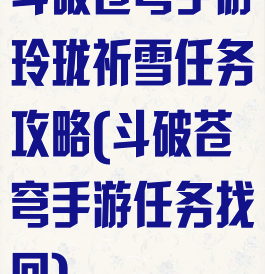 斗破苍穹手游玲珑祈雪任务攻略(斗破苍穹手游任务找回)