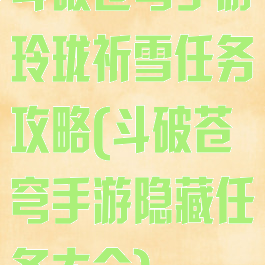 斗破苍穹手游玲珑祈雪任务攻略(斗破苍穹手游隐藏任务大全)