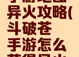 斗破苍穹手游地图异火攻略(斗破苍穹手游怎么获得异火榜的异火)