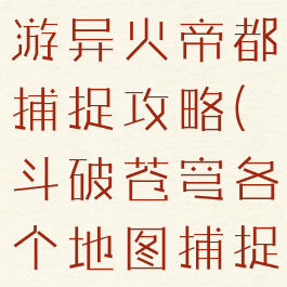 斗破苍穹手游异火帝都捕捉攻略(斗破苍穹各个地图捕捉异火)