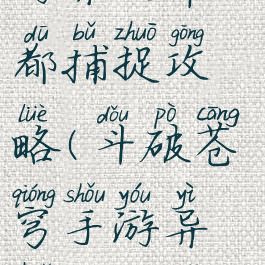 斗破苍穹手游异火帝都捕捉攻略(斗破苍穹手游异火帝都捕捉攻略图)