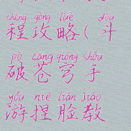 斗破苍穹手游捏脸教程攻略(斗破苍穹手游捏脸教程攻略大全)