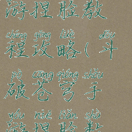 斗破苍穹手游捏脸教程攻略(斗破苍穹手游捏脸数据萧炎)