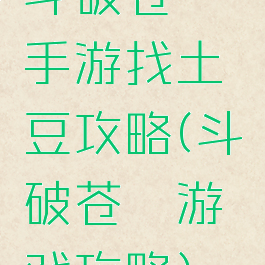 斗破苍穹手游找土豆攻略(斗破苍穹游戏攻略)