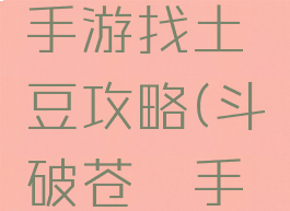 斗破苍穹手游找土豆攻略(斗破苍穹手游小土豆)