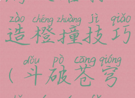 斗破苍穹手游攻略打造橙撞技巧(斗破苍穹手游玩法攻略)