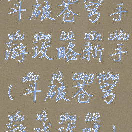 斗破苍穹手游攻略新手(斗破苍穹游戏攻略)