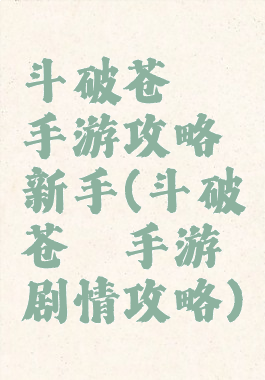 斗破苍穹手游攻略新手(斗破苍穹手游剧情攻略)