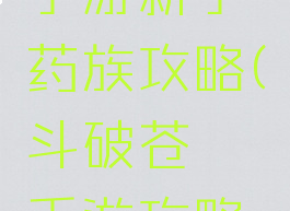 斗破苍穹手游新手药族攻略(斗破苍穹手游攻略秘籍)