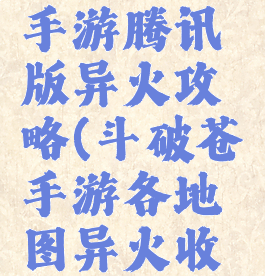 斗破苍穹手游腾讯版异火攻略(斗破苍穹手游各地图异火收服方式)