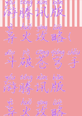 斗破苍穹手游腾讯版异火攻略(斗破苍穹手游腾讯版异火攻略视频)