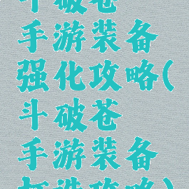 斗破苍穹手游装备强化攻略(斗破苍穹手游装备打造攻略)