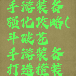 斗破苍穹手游装备强化攻略(斗破苍穹手游装备打造橙装技巧)