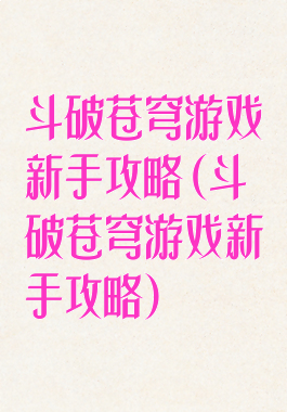 斗破苍穹游戏新手攻略(斗破苍穹游戏新手攻略)