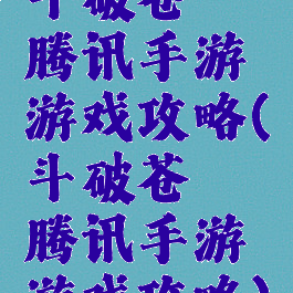 斗破苍穹腾讯手游游戏攻略(斗破苍穹腾讯手游游戏攻略)