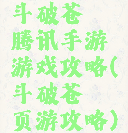 斗破苍穹腾讯手游游戏攻略(斗破苍穹页游攻略)