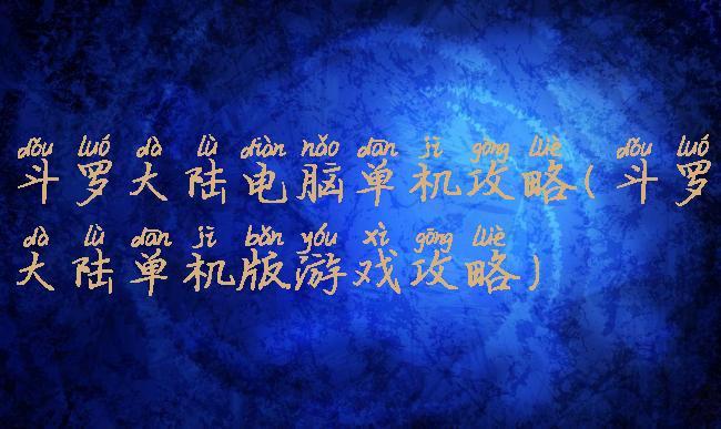 斗罗大陆电脑单机攻略(斗罗大陆单机版游戏攻略)