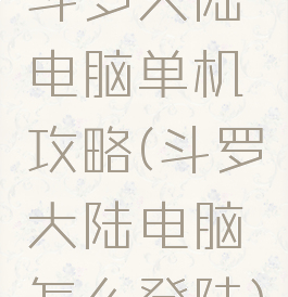 斗罗大陆电脑单机攻略(斗罗大陆电脑怎么登陆)