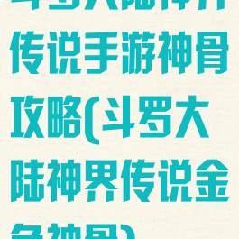 斗罗大陆神界传说手游神骨攻略(斗罗大陆神界传说金色神骨)