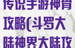 斗罗大陆神界传说手游神骨攻略(斗罗大陆神界大陆攻略)