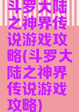 斗罗大陆之神界传说游戏攻略(斗罗大陆之神界传说游戏攻略)