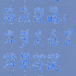 斗罗大陆之神界传说游戏攻略(斗罗大陆之神界传说游戏百度版)