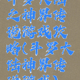 斗罗大陆之神界传说游戏攻略(斗罗大陆神界传说游戏)