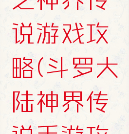 斗罗大陆之神界传说游戏攻略(斗罗大陆神界传说手游攻略)