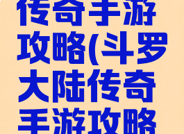 斗罗大陆传奇手游攻略(斗罗大陆传奇手游攻略视频)