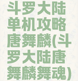 斗罗大陆单机攻略唐舞麟(斗罗大陆唐舞麟舞魂)