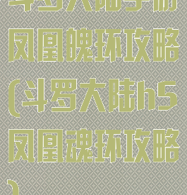 斗罗大陆手游凤凰魄环攻略(斗罗大陆h5凤凰魂环攻略)