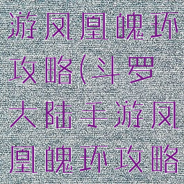 斗罗大陆手游凤凰魄环攻略(斗罗大陆手游凤凰魄环攻略图)