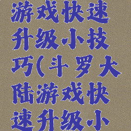 斗罗大陆游戏快速升级小技巧(斗罗大陆游戏快速升级小技巧攻略)